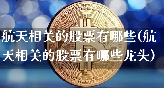 航天相关的股票有哪些(航天相关的股票有哪些龙头)_https://www.jyywjc.com_股票行情_第1张