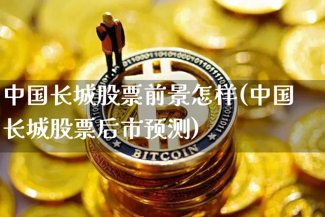 中国长城股票前景怎样(中国长城股票后市预测)_https://www.jyywjc.com_股票_第1张