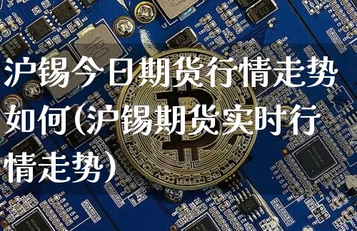 沪锡今日期货行情走势如何(沪锡期货实时行情走势)_https://www.jyywjc.com_股票_第1张