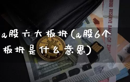 a股六大板块(a股6个板块是什么意思)_https://www.jyywjc.com_科创板_第1张
