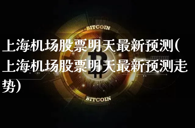 上海机场股票明天最新预测(上海机场股票明天最新预测走势)_https://www.jyywjc.com_股票价格_第1张