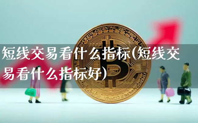 短线交易看什么指标(短线交易看什么指标好)_https://www.jyywjc.com_股票行情_第1张