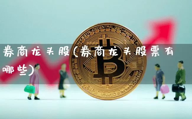 券商龙头股(券商龙头股票有哪些)_https://www.jyywjc.com_股票板块_第1张