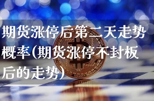 期货涨停后第二天走势概率(期货涨停不封板后的走势)_https://www.jyywjc.com_股票板块_第1张