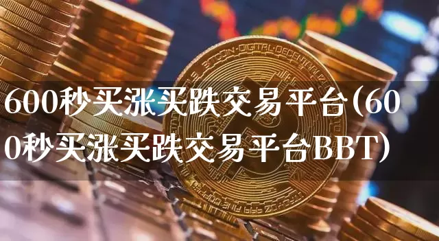 600秒买涨买跌交易平台(600秒买涨买跌交易平台BBT)_https://www.jyywjc.com_股票行情_第1张