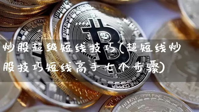 炒股超级短线技巧(超短线炒股技巧短线高手七个步骤)_https://www.jyywjc.com_股票趋势_第1张