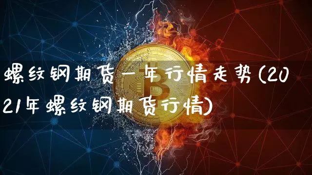 螺纹钢期货一年行情走势(2021年螺纹钢期货行情)_https://www.jyywjc.com_股票行情_第1张