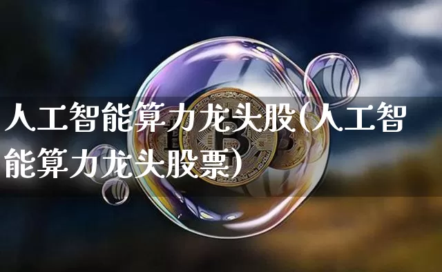 人工智能算力龙头股(人工智能算力龙头股票)_https://www.jyywjc.com_上交所_第1张