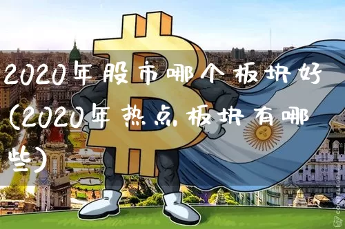 2020年股市哪个板块好(2020年热点板块有哪些)_https://www.jyywjc.com_股票行情_第1张