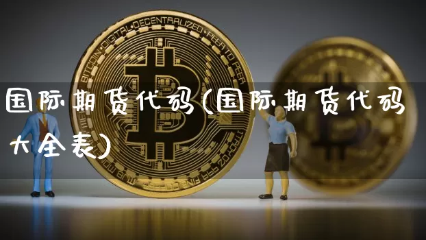 国际期货代码(国际期货代码大全表)_https://www.jyywjc.com_深交所_第1张
