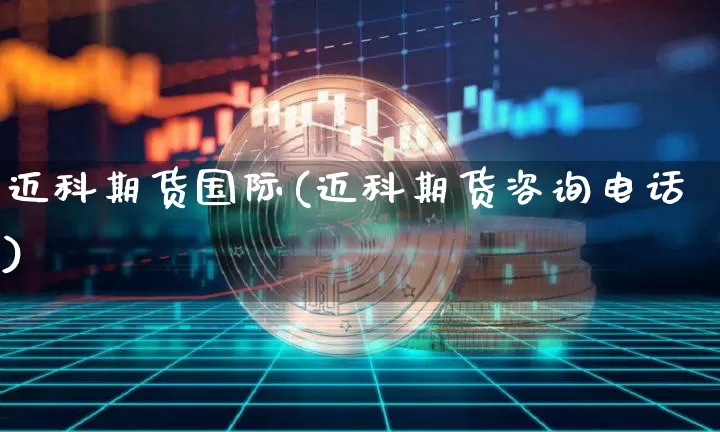 迈科期货国际(迈科期货咨询电话)_https://www.jyywjc.com_创业板_第1张
