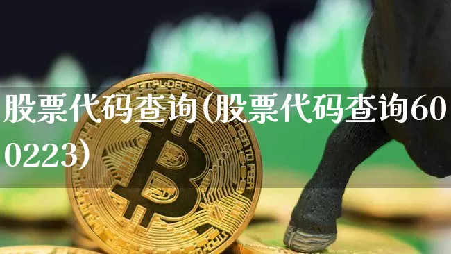 股票代码查询(股票代码查询600223)_https://www.jyywjc.com_股票_第1张