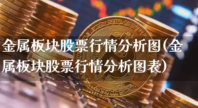 金属板块股票行情分析图(金属板块股票行情分析图表)_https://www.jyywjc.com_北交所_第1张