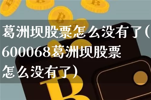葛洲坝股票怎么没有了(600068葛洲坝股票怎么没有了)_https://www.jyywjc.com_股票价格_第1张