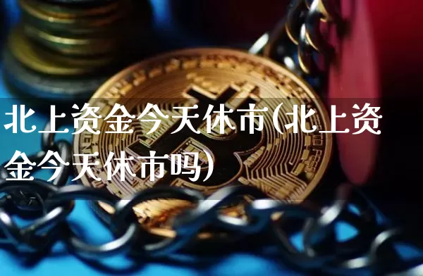 北上资金今天休市(北上资金今天休市吗)_https://www.jyywjc.com_股票板块_第1张