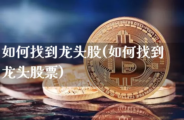 如何找到龙头股(如何找到龙头股票)_https://www.jyywjc.com_股票板块_第1张