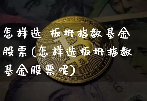 怎样选 板块指数基金股票(怎样选板块指数基金股票呢)_https://www.jyywjc.com_股票板块_第1张