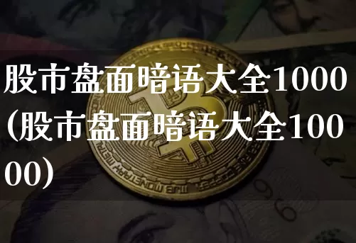 股市盘面暗语大全1000(股市盘面暗语大全10000)_https://www.jyywjc.com_股票_第1张