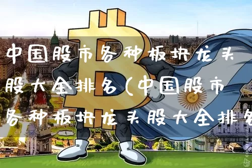 中国股市各种板块龙头股大全排名(中国股市各种板块龙头股大全排名最新)_https://www.jyywjc.com_深交所_第1张