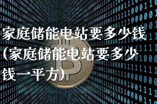 家庭储能电站要多少钱(家庭储能电站要多少钱一平方)_https://www.jyywjc.com_股票板块_第1张