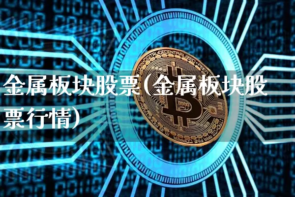 金属板块股票(金属板块股票行情)_https://www.jyywjc.com_科创板_第1张