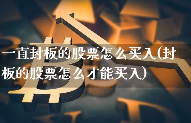 一直封板的股票怎么买入(封板的股票怎么才能买入)_https://www.jyywjc.com_股票价格_第1张