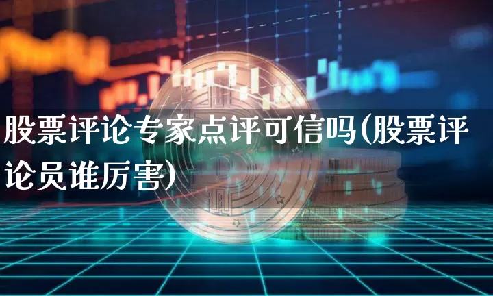 股票评论专家点评可信吗(股票评论员谁厉害)_https://www.jyywjc.com_北交所_第1张