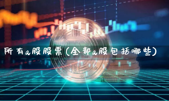 所有a股股票(全部a股包括哪些)_https://www.jyywjc.com_科创板_第1张