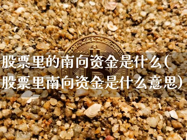 股票里的南向资金是什么(股票里南向资金是什么意思)_https://www.jyywjc.com_股票行情_第1张