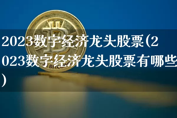2023数字经济龙头股票(2023数字经济龙头股票有哪些)_https://www.jyywjc.com_股票板块_第1张