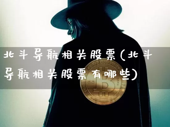 北斗导航相关股票(北斗导航相关股票有哪些)_https://www.jyywjc.com_股票价格_第1张