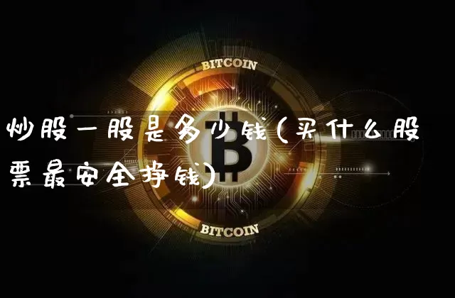 炒股一股是多少钱(买什么股票最安全挣钱)_https://www.jyywjc.com_创业板_第1张