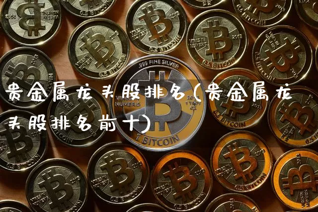 贵金属龙头股排名(贵金属龙头股排名前十)_https://www.jyywjc.com_股票_第1张