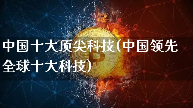 中国十大顶尖科技(中国领先全球十大科技)_https://www.jyywjc.com_股票价格_第1张