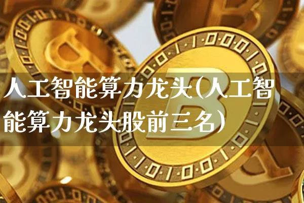 人工智能算力龙头(人工智能算力龙头股前三名)_https://www.jyywjc.com_股票趋势_第1张