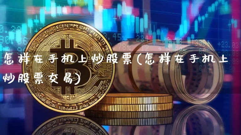 怎样在手机上炒股票(怎样在手机上炒股票交易)_https://www.jyywjc.com_股票趋势_第1张