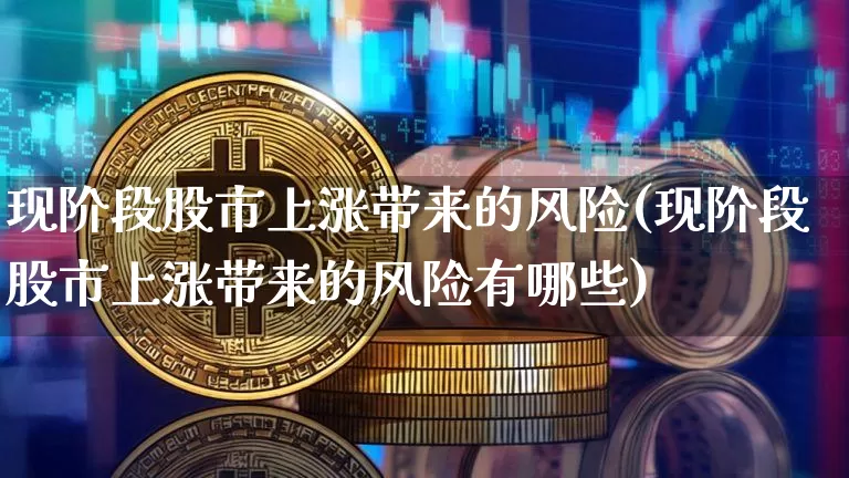 现阶段股市上涨带来的风险(现阶段股市上涨带来的风险有哪些)_https://www.jyywjc.com_科创板_第1张