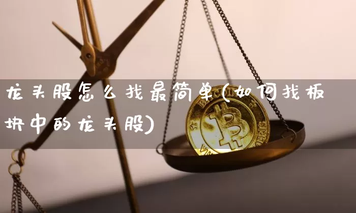 龙头股怎么找最简单(如何找板块中的龙头股)_https://www.jyywjc.com_创业板_第1张