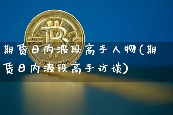 期货日内波段高手人物(期货日内波段高手访谈)_https://www.jyywjc.com_股票行情_第1张
