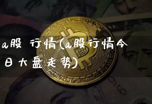 a股 行情(a股行情今日大盘走势)_https://www.jyywjc.com_深交所_第1张