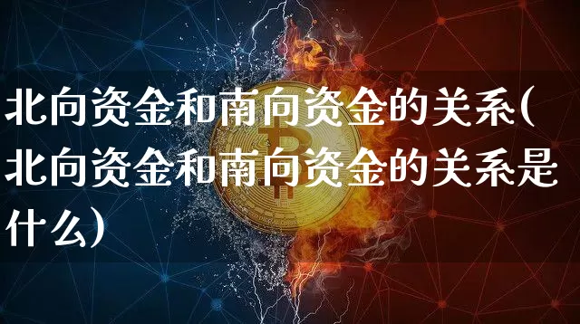北向资金和南向资金的关系(北向资金和南向资金的关系是什么)_https://www.jyywjc.com_股票趋势_第1张