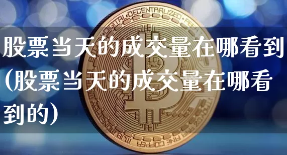 股票当天的成交量在哪看到(股票当天的成交量在哪看到的)_https://www.jyywjc.com_上交所_第1张