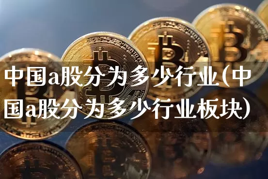 中国a股分为多少行业(中国a股分为多少行业板块)_https://www.jyywjc.com_北交所_第1张