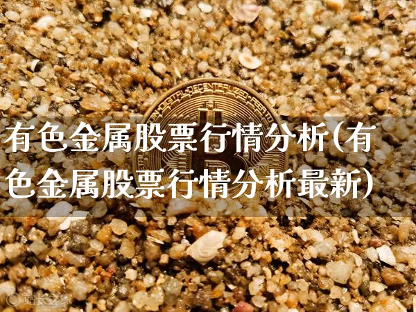 有色金属股票行情分析(有色金属股票行情分析最新)_https://www.jyywjc.com_创业板_第1张