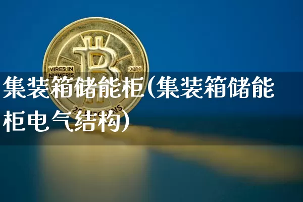 集装箱储能柜(集装箱储能柜电气结构)_https://www.jyywjc.com_股票趋势_第1张