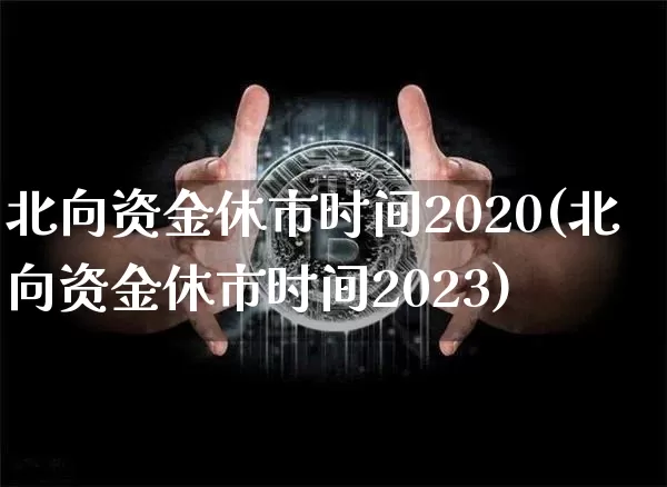 北向资金休市时间2020(北向资金休市时间2023)_https://www.jyywjc.com_股票价格_第1张