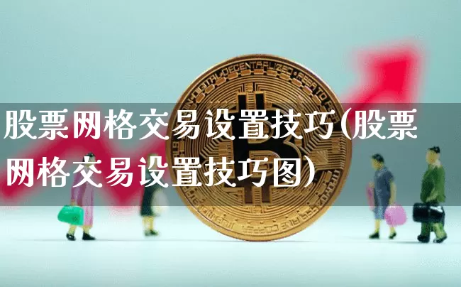 股票网格交易设置技巧(股票网格交易设置技巧图)_https://www.jyywjc.com_股票趋势_第1张