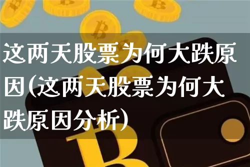 这两天股票为何大跌原因(这两天股票为何大跌原因分析)_https://www.jyywjc.com_股票趋势_第1张
