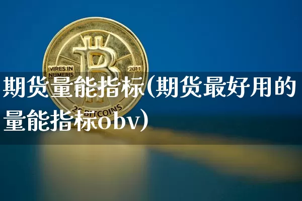 期货量能指标(期货最好用的量能指标obv)_https://www.jyywjc.com_创业板_第1张