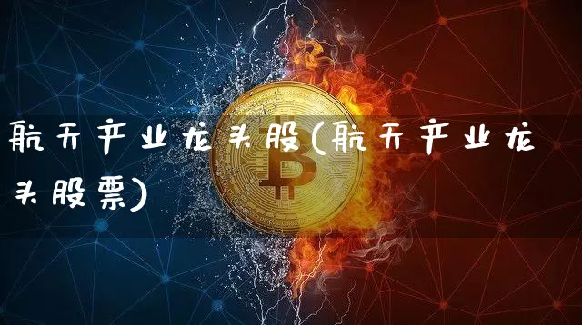 航天产业龙头股(航天产业龙头股票)_https://www.jyywjc.com_股票板块_第1张